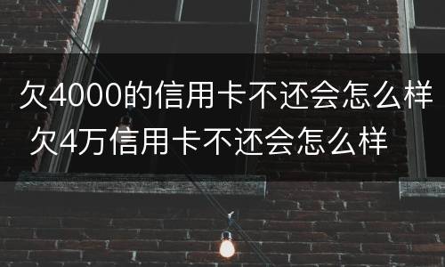 欠4000的信用卡不还会怎么样 欠4万信用卡不还会怎么样