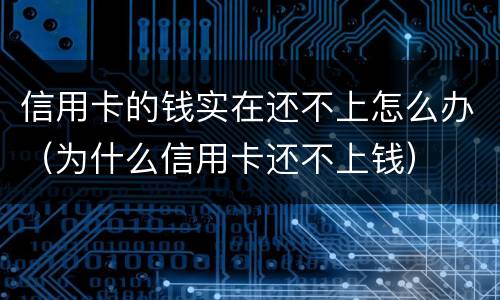 信用卡的钱实在还不上怎么办（为什么信用卡还不上钱）