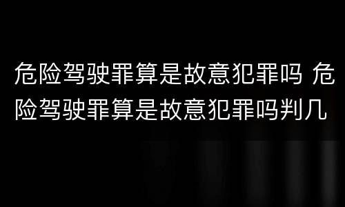 危险驾驶罪算是故意犯罪吗 危险驾驶罪算是故意犯罪吗判几年