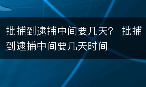 批捕到逮捕中间要几天？ 批捕到逮捕中间要几天时间