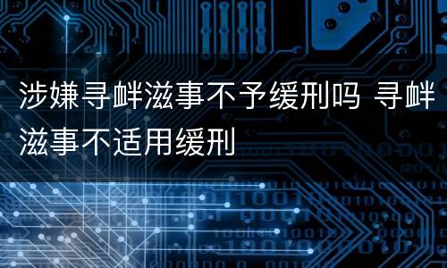 涉嫌寻衅滋事不予缓刑吗 寻衅滋事不适用缓刑
