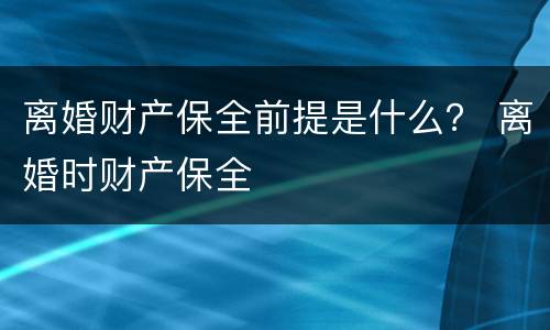 离婚财产保全前提是什么？ 离婚时财产保全