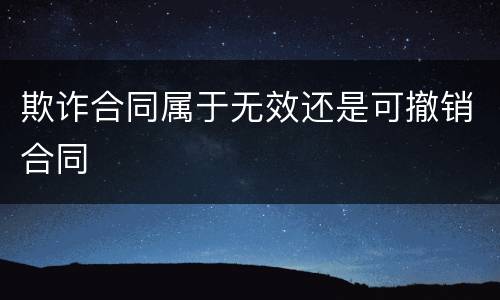欺诈合同属于无效还是可撤销合同