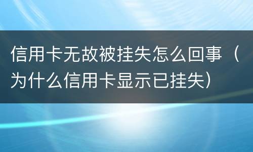 信用卡无故被挂失怎么回事（为什么信用卡显示已挂失）