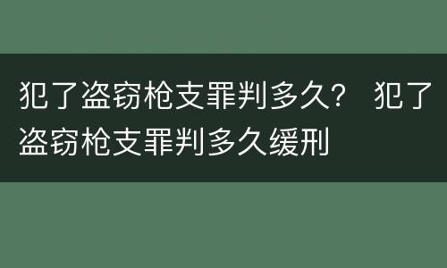 犯了盗窃枪支罪判多久？ 犯了盗窃枪支罪判多久缓刑