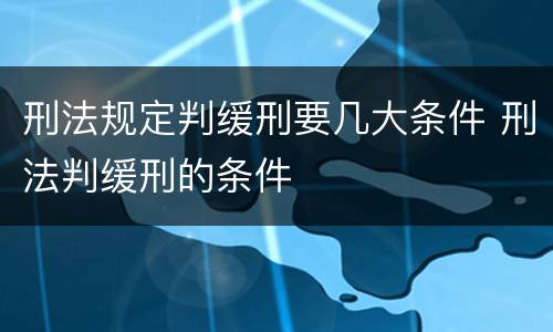 刑法规定判缓刑要几大条件 刑法判缓刑的条件