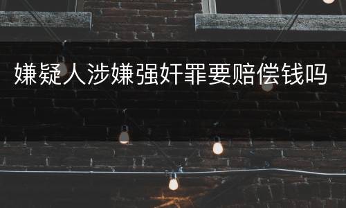 嫌疑人涉嫌强奸罪要赔偿钱吗