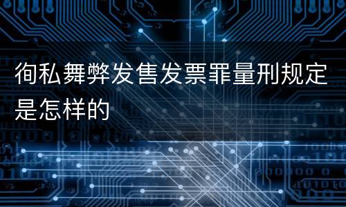 徇私舞弊发售发票罪量刑规定是怎样的