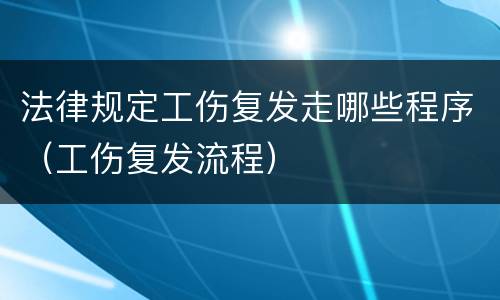 法律规定工伤复发走哪些程序（工伤复发流程）