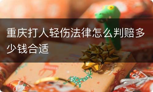 重庆打人轻伤法律怎么判赔多少钱合适