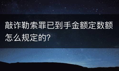 敲诈勒索罪已到手金额定数额怎么规定的？