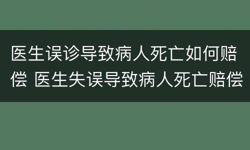 医生误诊导致病人死亡如何赔偿 医生失误导致病人死亡赔偿