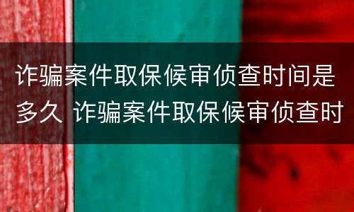 诈骗案件取保候审侦查时间是多久 诈骗案件取保候审侦查时间是多久啊