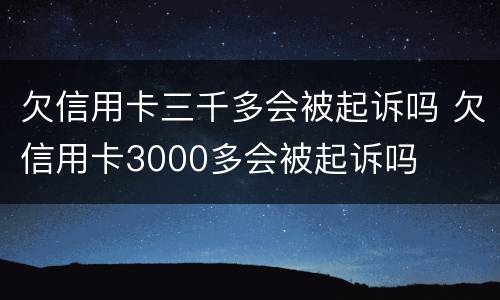 欠信用卡三千多会被起诉吗 欠信用卡3000多会被起诉吗