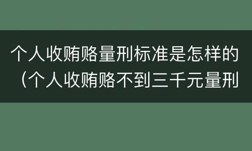 个人收贿赂量刑标准是怎样的（个人收贿赂不到三千元量刑标准）