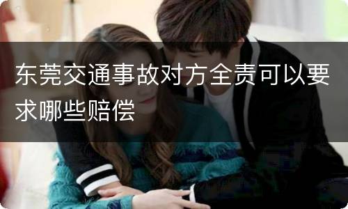 东莞交通事故对方全责可以要求哪些赔偿
