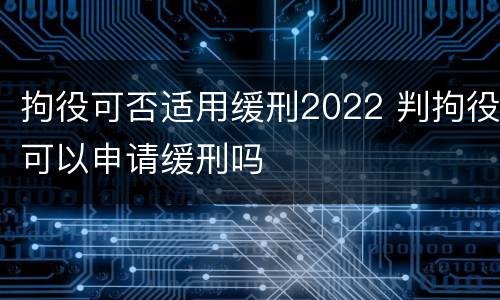 拘役可否适用缓刑2022 判拘役可以申请缓刑吗
