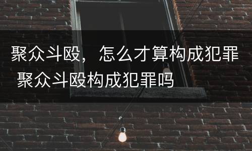 聚众斗殴，怎么才算构成犯罪 聚众斗殴构成犯罪吗
