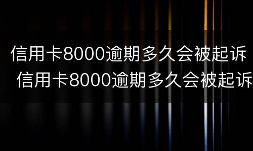 信用卡8000逾期多久会被起诉 信用卡8000逾期多久会被起诉成功