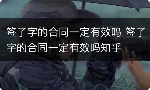 签了字的合同一定有效吗 签了字的合同一定有效吗知乎