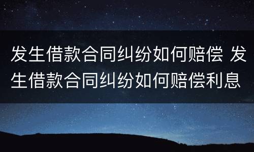 发生借款合同纠纷如何赔偿 发生借款合同纠纷如何赔偿利息