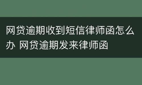 网贷逾期收到短信律师函怎么办 网贷逾期发来律师函