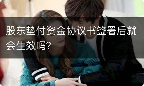 股东垫付资金协议书签署后就会生效吗？