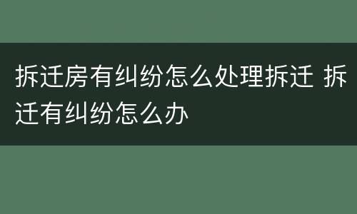拆迁房有纠纷怎么处理拆迁 拆迁有纠纷怎么办