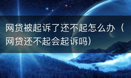 网贷被起诉了还不起怎么办（网贷还不起会起诉吗）