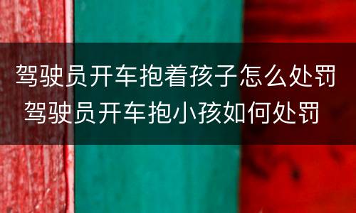 驾驶员开车抱着孩子怎么处罚 驾驶员开车抱小孩如何处罚