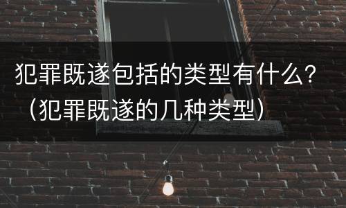 犯罪既遂包括的类型有什么？（犯罪既遂的几种类型）