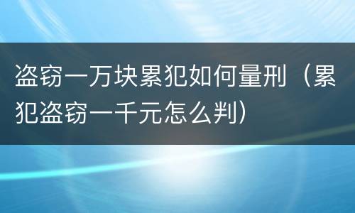 盗窃一万块累犯如何量刑（累犯盗窃一千元怎么判）