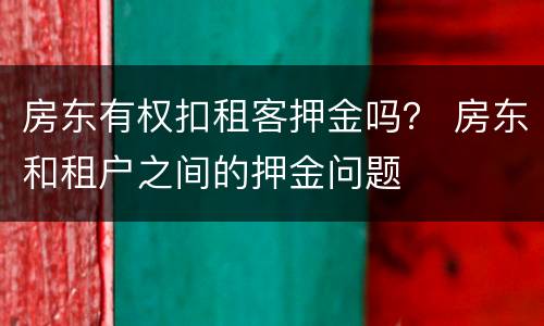 房东有权扣租客押金吗？ 房东和租户之间的押金问题