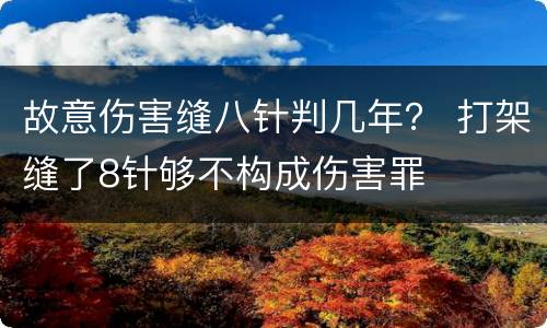 故意伤害缝八针判几年？ 打架缝了8针够不构成伤害罪