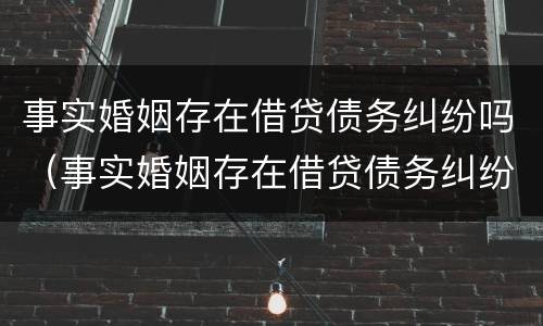 事实婚姻存在借贷债务纠纷吗（事实婚姻存在借贷债务纠纷吗怎么办）