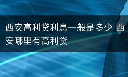 西安高利贷利息一般是多少 西安哪里有高利贷