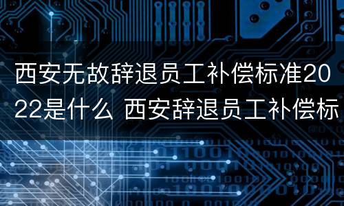西安无故辞退员工补偿标准2022是什么 西安辞退员工补偿标准2020