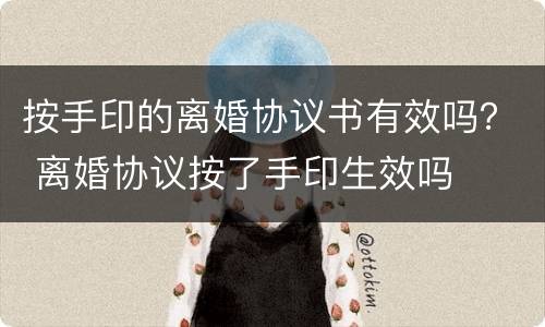 按手印的离婚协议书有效吗？ 离婚协议按了手印生效吗