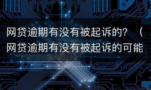 网贷逾期有没有被起诉的？（网贷逾期有没有被起诉的可能）