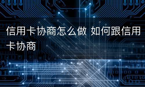 信用卡协商怎么做 如何跟信用卡协商