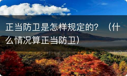 正当防卫是怎样规定的？（什么情况算正当防卫）