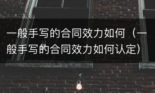 一般手写的合同效力如何（一般手写的合同效力如何认定）