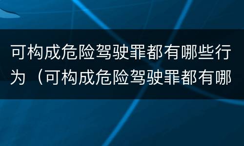 可构成危险驾驶罪都有哪些行为（可构成危险驾驶罪都有哪些行为）