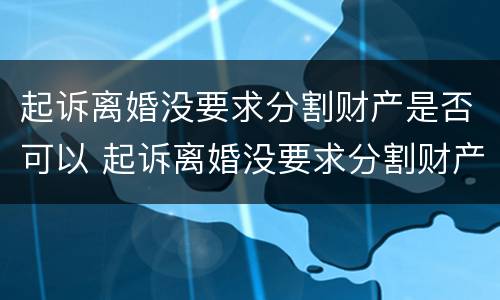 起诉离婚没要求分割财产是否可以 起诉离婚没要求分割财产是否可以撤诉