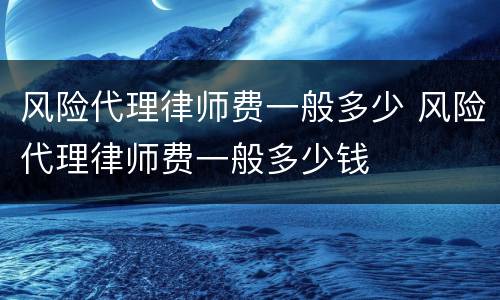 风险代理律师费一般多少 风险代理律师费一般多少钱