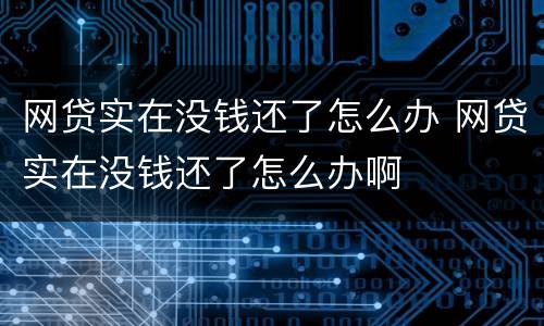 网贷实在没钱还了怎么办 网贷实在没钱还了怎么办啊