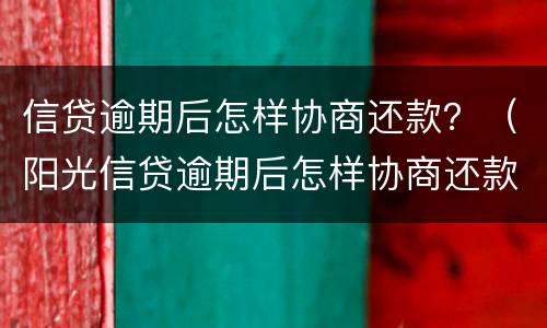 信贷逾期后怎样协商还款？（阳光信贷逾期后怎样协商还款）