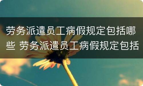 劳务派遣员工病假规定包括哪些 劳务派遣员工病假规定包括哪些工作