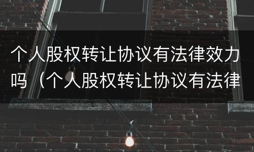 个人股权转让协议有法律效力吗（个人股权转让协议有法律规定）