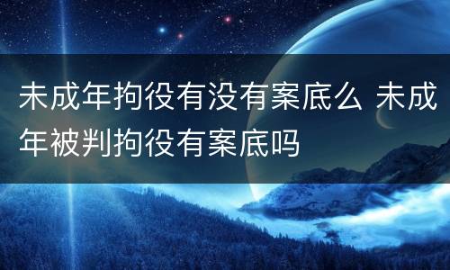 未成年拘役有没有案底么 未成年被判拘役有案底吗